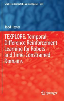 Texplore: Temporal Difference Reinforcement Learning for Robots and Time-Constrained Domains by Todd Hester