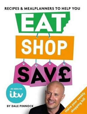 Eat Shop Save: Recipes & mealplanners to help you EAT healthier, SHOP smarter and SAVE serious money at the same time by Dale Pinnock