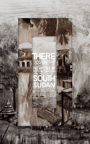 There Is a Country: New Fiction from the New Nation of South Sudan by Nyuol Lueth Tong