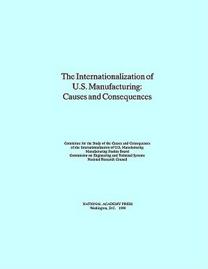 The Internationalization of U.S. Manufacturing: Causes and Consequences by Division on Engineering and Physical Sci, Board on Manufacturing and Engineering D, National Research Council