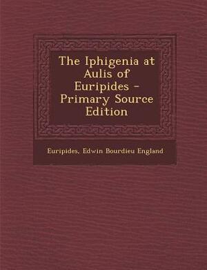 The Iphigenia at Aulis of Euripides by Euripides, Edwin Bourdieu England