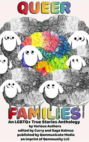 Queer Families: An LGBTQ+ True Stories Anthology by Sage Kalmus, Curry Kalmus