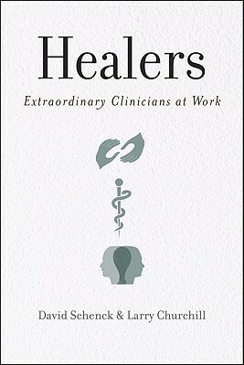 Healers: Extraordinary Clinicians at Work by David Schenck, Larry Churchill