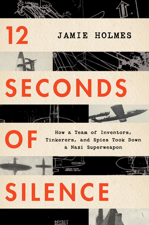 12 Seconds of Silence: How a Team of Inventors, Tinkerers, and Spies Took Down a Nazi Superweapon [With Battery] by Jamie Holmes