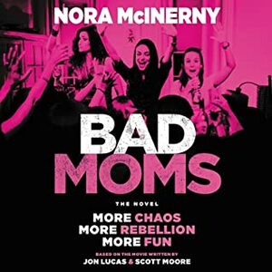 Bad Moms: The Novel by Nora McInerny, Jon Lucas, Scott Moore