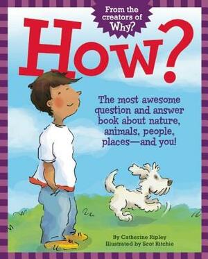 How?: The Most Awesome Question and Answer Book about Nature, Animals, People, Places -- And You! by Catherine Ripley