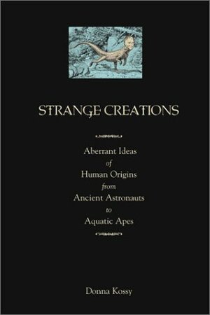 Strange Creations: Aberrant Ideas of Human Origin from Ancient Astronauts to Aquatic Apes by Donna Kossy