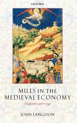 Mills in the Medieval Economy: England 1300-1540 by John Langdon