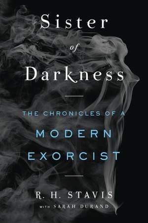 Sister of Darkness: The Chronicles of a Modern Exorcist by R.H. Stavis, Sarah Durand