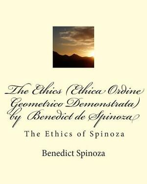 The Ethics (Ethica Ordine Geometrico Demonstrata) by Benedict de Spinoza: The Ethics of Spinoza by Baruch Spinoza