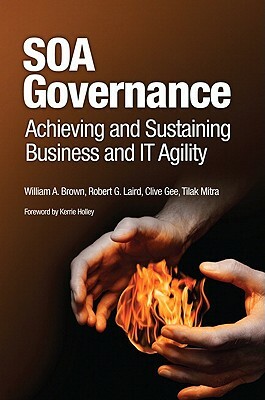 SOA Governance: Achieving and Sustaining Business and IT Agility by Clive Gee, Robert Laird, William A. Brown