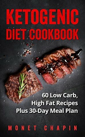 Ketogenic Diet Cookbook: 60 Low Carb High Fat Recipes Plus 30-Day Meal Plan by Monet Chapin