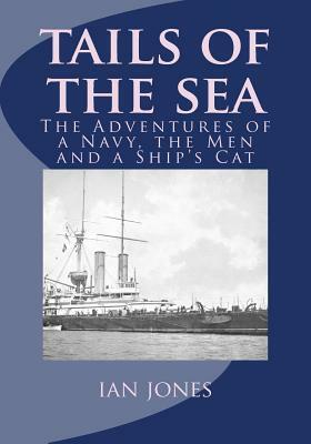 Tails of the Sea: The Adventures of a Navy, the Men and a Ship's Cat by Ian Jones