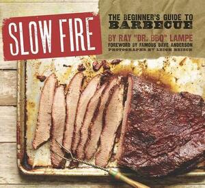 Slow Fire: The Beginner's Guide to Lip-Smacking Barbecue by Ray Lampe, Famous Dave Anderson, Leigh Beisch