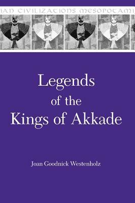 Legends of the Kings of Akkade: The Texts by Joan Goodnick Westenholz