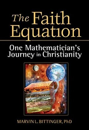 The Faith Equation: One Mathematician's Journey in Christianity by Marvin L. Bittinger