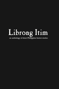 Librong Itim Vol. 1: An Anthology of Short Philippine Horror Stories by Michael G. Velasquez, Val Erickson E. Dahilig, Sherilyn Peñafiel, Johan Eldon Villarojo, Shaira G. Santiago, Christian Ray Pilares, Geramie T. Torcuator, Josephine G. De Dios, Aira Lou Traquenia