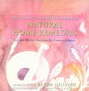 Complete Illustrated Guide to Natural Home Remedies: Safe and Effective Treatments for Common Ailments by Karen Sullivan