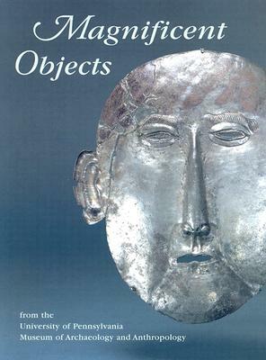 Magnificent Objects: From the University of Pennsylvania Museum of Archaeology and Anthropology by Jennifer Quick, Deborah I. Olszewski