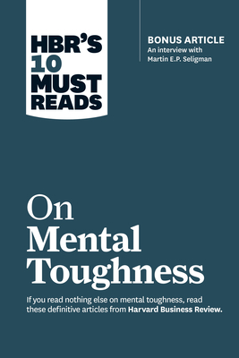 Hbr's 10 Must Reads on Mental Toughness (with Bonus Interview "post-Traumatic Growth and Building Resilience" with Martin Seligman) (Hbr's 10 Must Rea by Harvard Business Review, Tony Schwartz, Martin Seligman