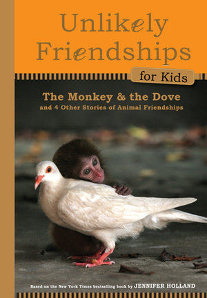 Unlikely Friendships for Kids: The Monkeythe Dove: And Four Other Stories of Animal Friendships by Jennifer S. Holland