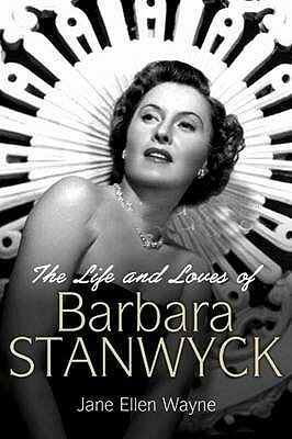 The Life and Loves of Barbara Stanwyck by Jane Ellen Wayne