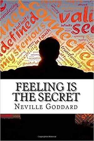Neville Goddard's Feeling is the Secret: How Our Thoughts and Feelings Affect Who We Become and What We Achieve by Neville Goddard