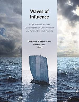 Waves of Influence: Pacific Maritime Networks Connecting Mexico, Central America, and Northwestern South America by Christopher Stockard Beekman, Colin McEwan