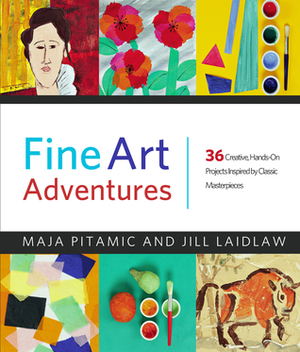 Fine Art Adventures: Over 35 Fun and Creative Art Projects Inspired by Classic Masterpieces from Around the World by Jill Laidlaw, Maja Pitamic