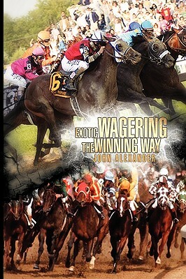 Exotic Wagering the Winning Way by John Alexander