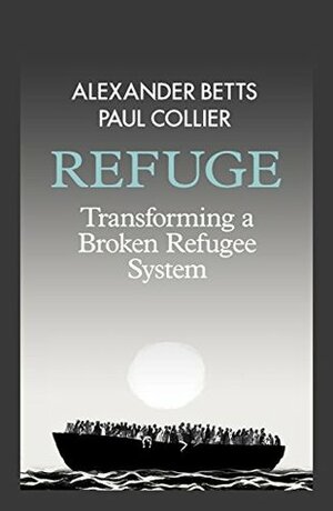 Refuge: Transforming a Broken Refugee System by Paul Collier, Alexander Betts
