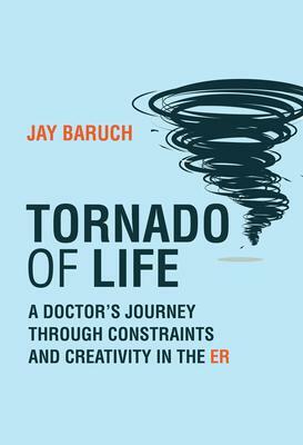 Tornado of Life: A Doctor's Journey Through Constraints and Creativity in the Er by Jay Baruch