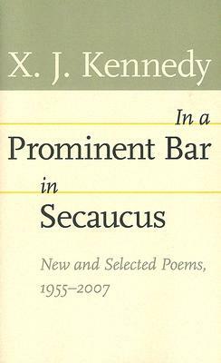 In a Prominent Bar in Secaucus: New and Selected Poems, 1955--2007 by X. J. Kennedy