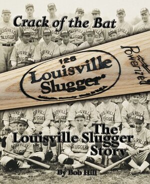 Crack of the Bat: The Louisville Slugger Story by Bob Hill