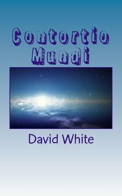 Contortio Mundi: (Twisting Universe) by David White