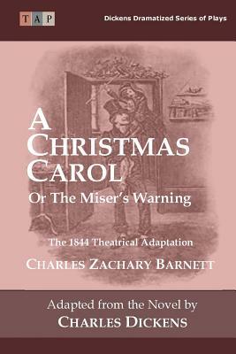 A Christmas Carol or the Miser's Warning: The 1844 Theatrical Adaptation by Charles Dickens, Charles Zachart Barnett