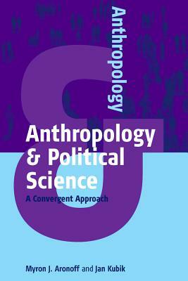 Anthropology and Political Science: A Convergent Approach by Myron J. Aronoff, Jan Kubik