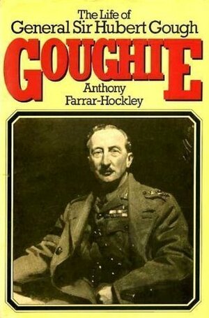 Goughie: The life of General Sir Hubert Gough by Anthony Farrar-Hockley
