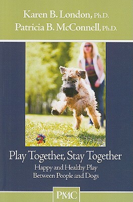 Play Together, Stay Together: Happy and Healthy Play Between People and Dogs by Patricia B. McConnell, Karen B. London