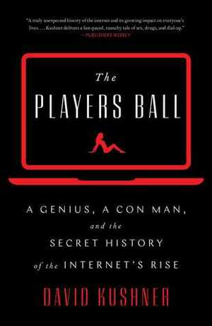 The Players Ball: A Genius, a Con Man, and the Secret History of the Internet's Rise by David Kushner