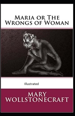 Maria: or, The Wrongs of Woman Illustrated by Mary Wollstonecraft