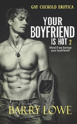 Your Boyfriend is Hot 2: Gay Cuckold Erotica by Barry Lowe