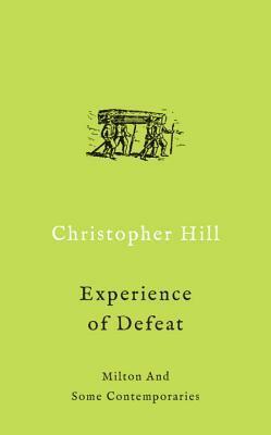 The Experience of Defeat: Milton and Some Contemporaries by Christopher Hill