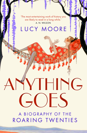 Anything Goes: A Biography of the Roaring Twenties by Lucy Moore