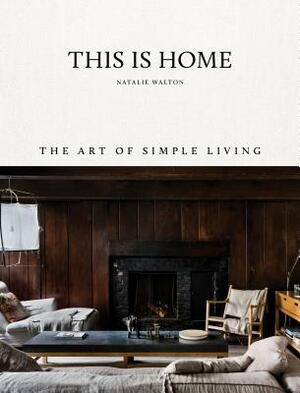 This Is Home: The Art of Simple Living by Natalie Walton