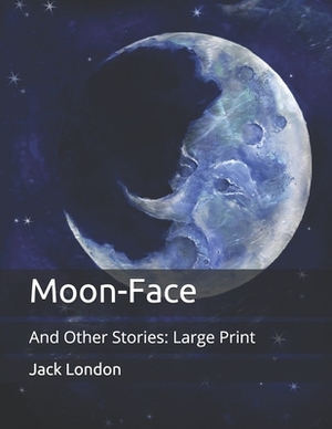 Moon-Face: And Other Stories: Large Print by Jack London