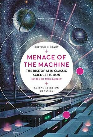 Menace of the Machine: The Rise of AI in Classic Science Fiction (British Library Science Fiction Classics) by Mike Ashley