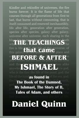 The Teachings: That Came Before and After Ishmael by Daniel Quinn