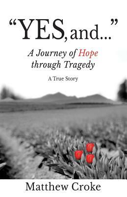 "Yes, and...": A Journey of Hope through Tragedy by Matthew Croke