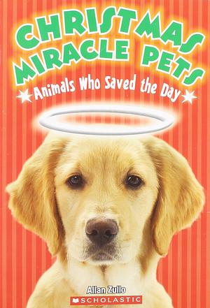 Christmas Miracle Pets: Animals Who Saved the Day by Allan Zullo